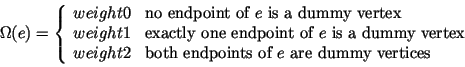 $ \Omega(e) = \left\{
\begin{array}{cl}
\HTML{I}{weight0} & \mbox{no endpoint of...
...ht2} & \mbox{both endpoints of }e\mbox{ are dummy vertices}
\end{array} \right.$
