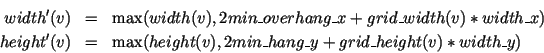 \begin{eqnarray*}
\HTML{I}{width}'(v) & = & \max(\HTML{I}{width}(v),2\HTML{I}{mi...
...hang\_y}+\HTML{I}{grid\_height}(\HTML{I}{v})*\HTML{I}{width\_y})
\end{eqnarray*}