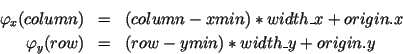 \begin{eqnarray*}
\varphi_x(\HTML{I}{column}) & = & (\HTML{I}{column} - \HTML{I}...
...ML{I}{ymin}) * \HTML{I}{width\_y} + \HTML{I}{origin}.\HTML{I}{y}
\end{eqnarray*}