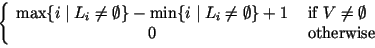 $ \left\{ \begin{array}{cl}
\max \{i\mid L_i\neq\emptyset\}-\min\{i\mid L_i\neq\...
...t\}+1 & \mbox{ if }V\neq\emptyset\\
0 & \mbox{ otherwise}
\end{array} \right. $