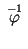$ \;\stackrel{-1}{\varphi}\;$